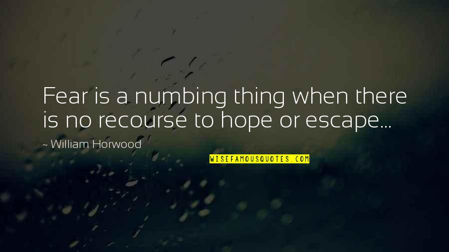 Escape Hope Quotes By William Horwood: Fear is a numbing thing when there is Escape Hope Quotes By William Horwood: Fear is a numbing thing when there is