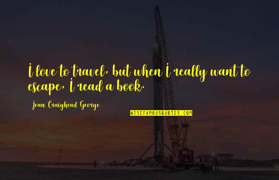 Escape In A Book Quotes By Jean Craighead George: I love to travel, but when I really