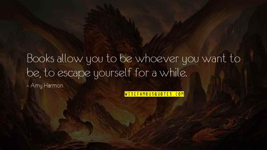 Escape Into Books Quotes By Amy Harmon: Books allow you to be whoever you want