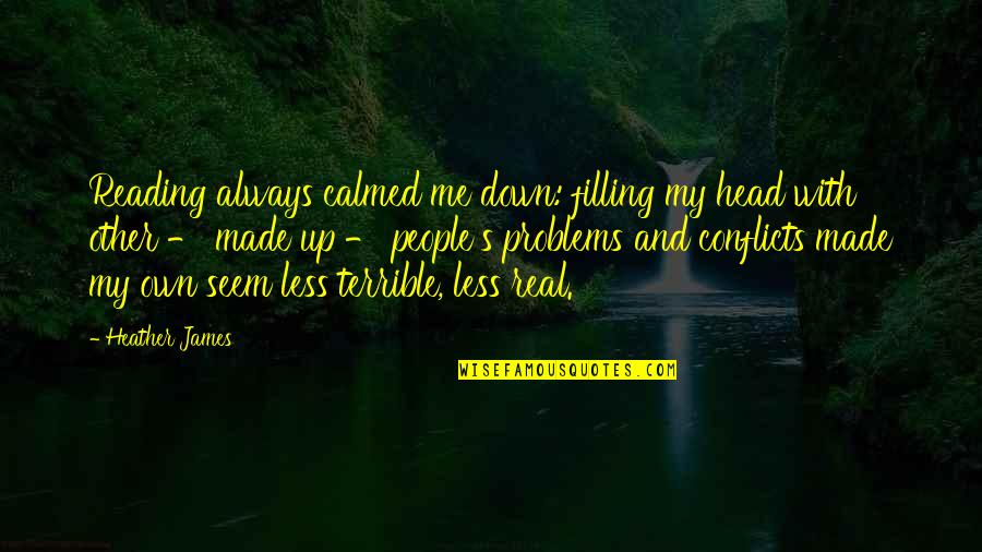 Escape Into Books Quotes By Heather James: Reading always calmed me down: filling my head
