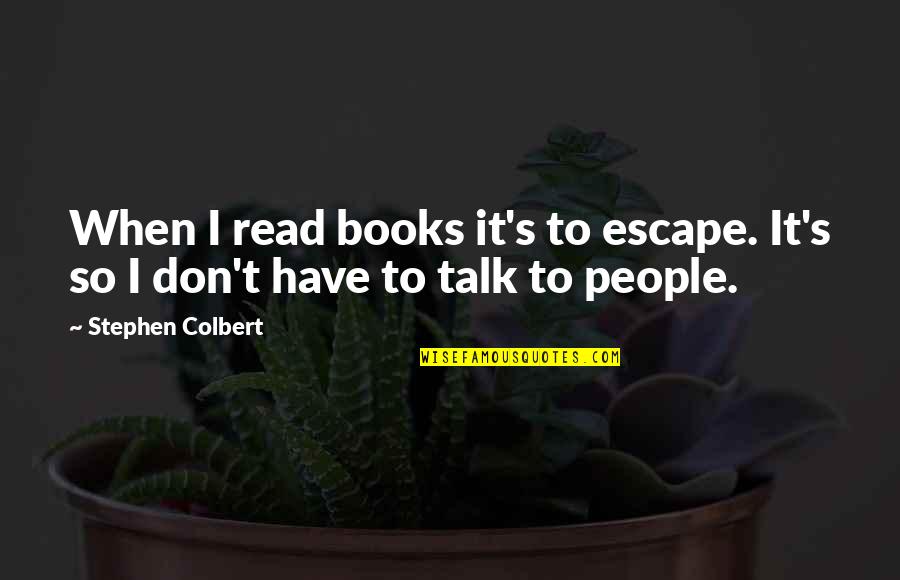 Escape Into Books Quotes By Stephen Colbert: When I read books it's to escape. It's