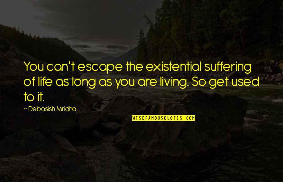 Escape Into Living Quotes By Debasish Mridha: You can't escape the existential suffering of life