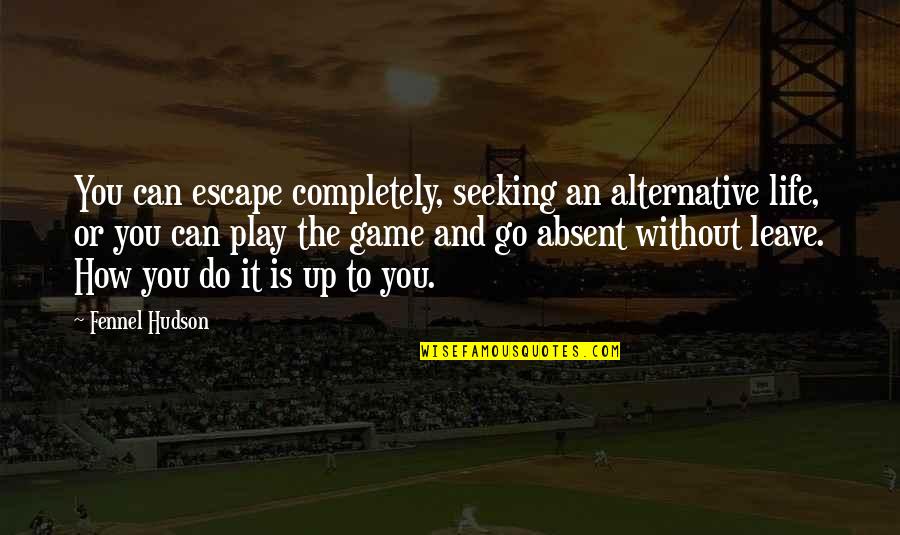 Escape Into Living Quotes By Fennel Hudson: You can escape completely, seeking an alternative life,