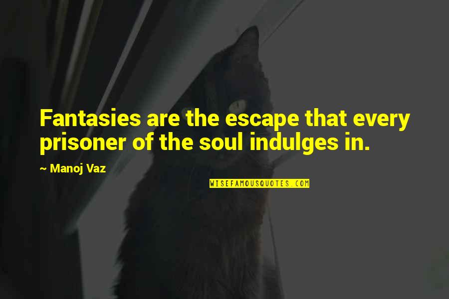 Escape Into Living Quotes By Manoj Vaz: Fantasies are the escape that every prisoner of