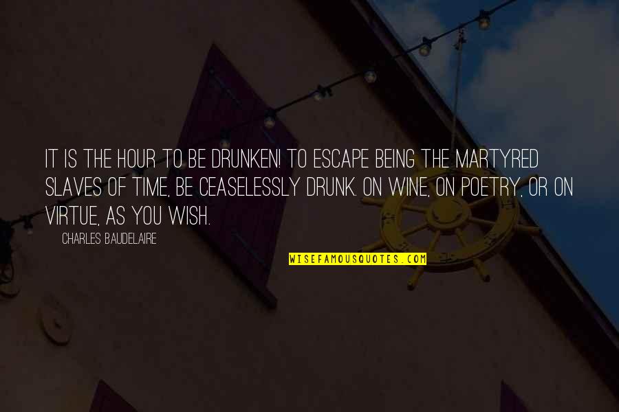 Escape Of Quotes By Charles Baudelaire: It is the hour to be drunken! to