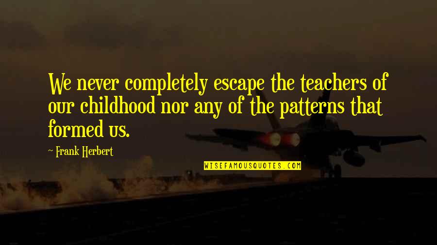 Escape Of Quotes By Frank Herbert: We never completely escape the teachers of our