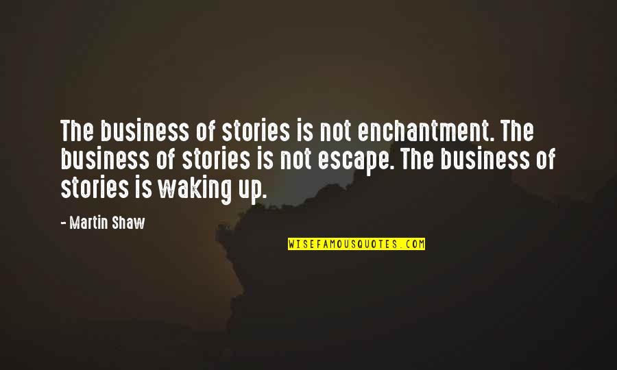 Escape Of Quotes By Martin Shaw: The business of stories is not enchantment. The