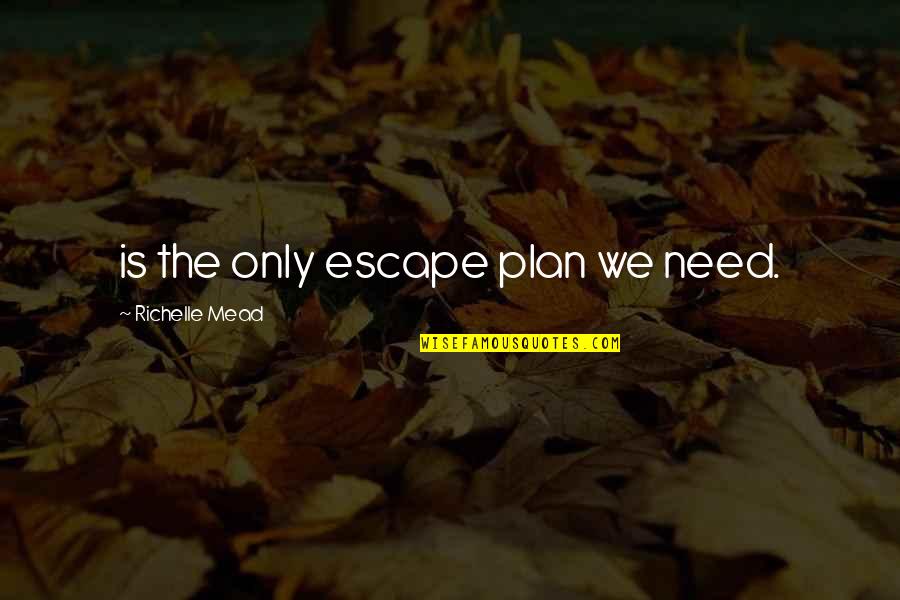 Escape Plan Quotes By Richelle Mead: is the only escape plan we need.