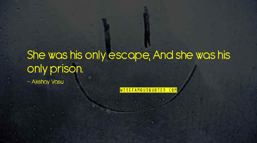 Escape Prison Quotes By Akshay Vasu: She was his only escape, And she was Escape Prison Quotes By Akshay Vasu: She was his only escape, And she was