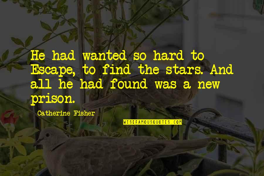 Escape Prison Quotes By Catherine Fisher: He had wanted so hard to Escape, to Escape Prison Quotes By Catherine Fisher: He had wanted so hard to Escape, to