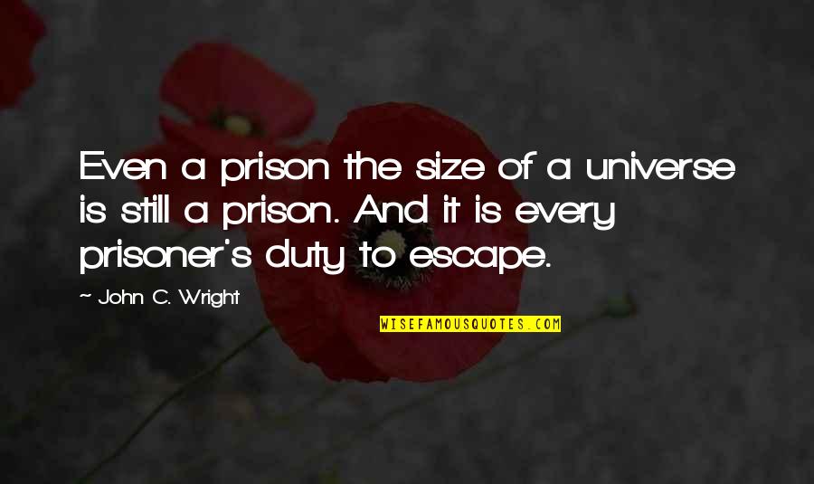 Escape Prison Quotes By John C. Wright: Even a prison the size of a universe Escape Prison Quotes By John C. Wright: Even a prison the size of a universe