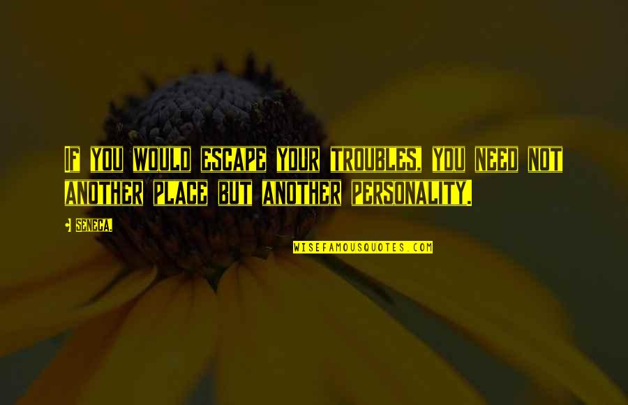 Escape Quotes By Seneca.: If you would escape your troubles, you need