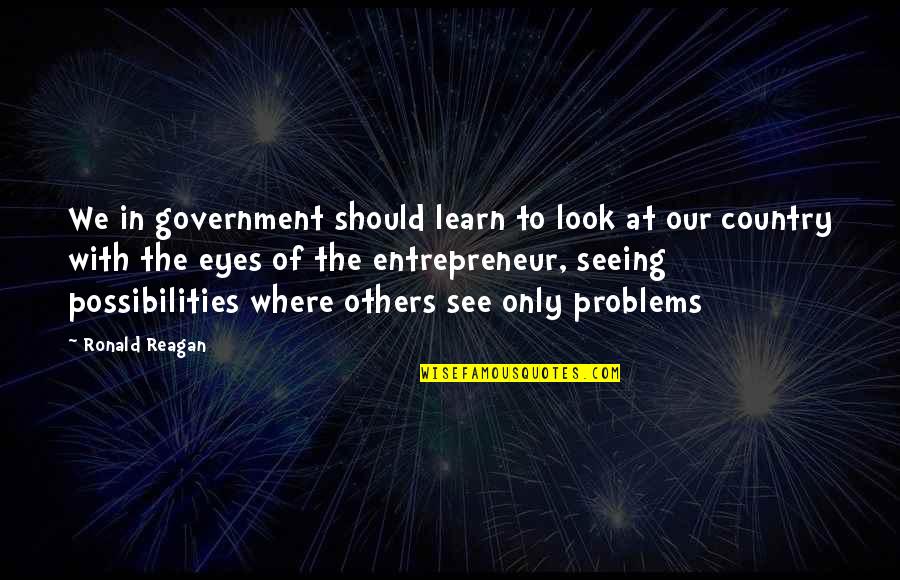 Escape Reality Quote Quotes By Ronald Reagan: We in government should learn to look at