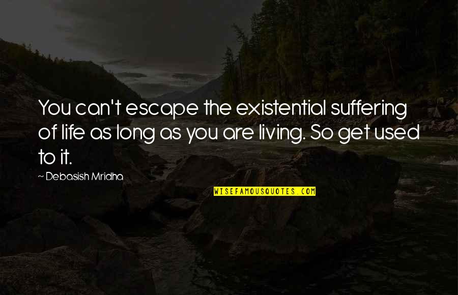 Escape Suffering Quotes By Debasish Mridha: You can't escape the existential suffering of life Escape Suffering Quotes By Debasish Mridha: You can't escape the existential suffering of life