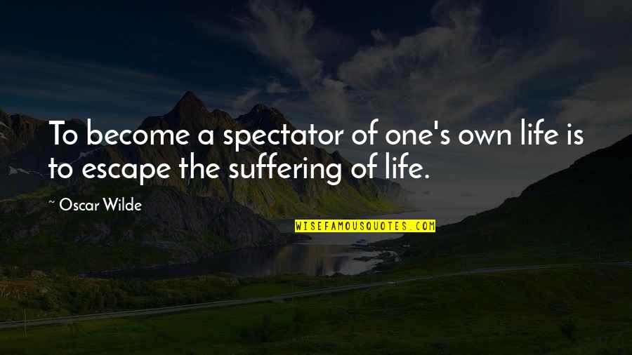 Escape Suffering Quotes By Oscar Wilde: To become a spectator of one's own life