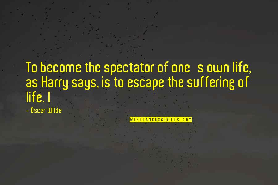 Escape Suffering Quotes By Oscar Wilde: To become the spectator of one's own life, Escape Suffering Quotes By Oscar Wilde: To become the spectator of one's own life,