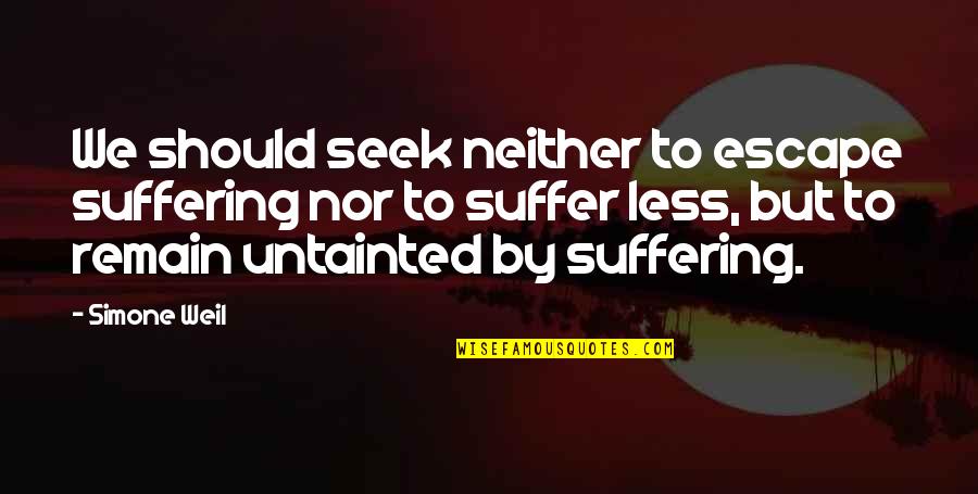 Escape Suffering Quotes By Simone Weil: We should seek neither to escape suffering nor Escape Suffering Quotes By Simone Weil: We should seek neither to escape suffering nor