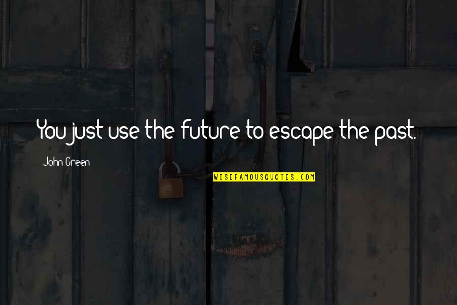 Escape The Past Quotes By John Green: You just use the future to escape the
