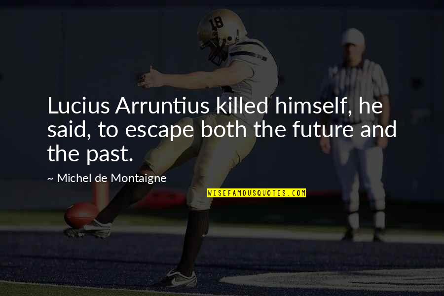 Escape The Past Quotes By Michel De Montaigne: Lucius Arruntius killed himself, he said, to escape