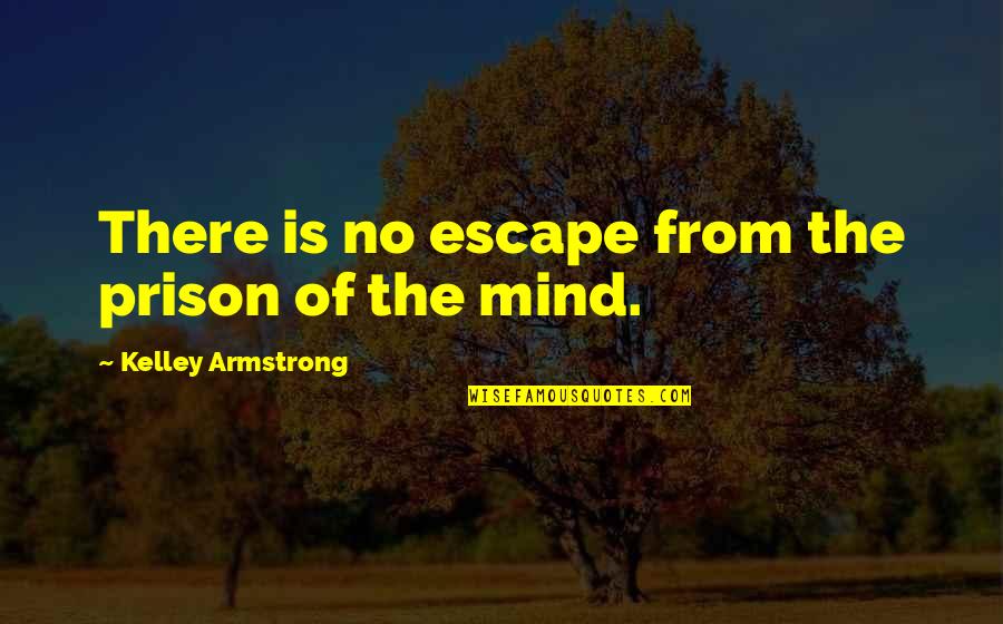 Escape The Prison Quotes By Kelley Armstrong: There is no escape from the prison of