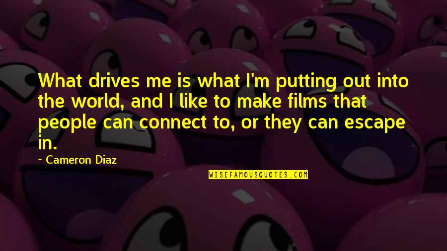 Escape The World Quotes By Cameron Diaz: What drives me is what I'm putting out Escape The World Quotes By Cameron Diaz: What drives me is what I'm putting out