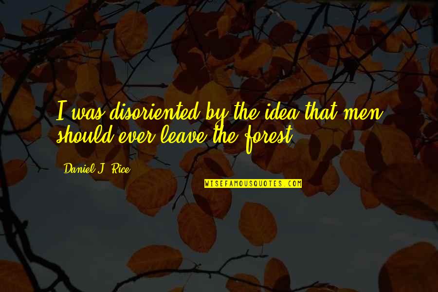 Escape To Nature Quotes By Daniel J. Rice: I was disoriented by the idea that men Escape To Nature Quotes By Daniel J. Rice: I was disoriented by the idea that men