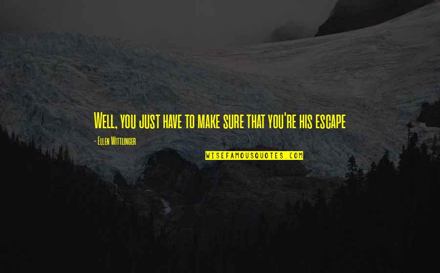Escape Well Quotes By Ellen Wittlinger: Well, you just have to make sure that Escape Well Quotes By Ellen Wittlinger: Well, you just have to make sure that