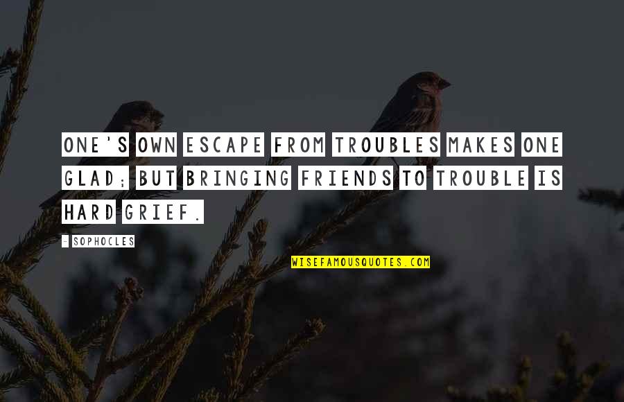 Escape With Friends Quotes By Sophocles: One's own escape from troubles makes one glad; Escape With Friends Quotes By Sophocles: One's own escape from troubles makes one glad;