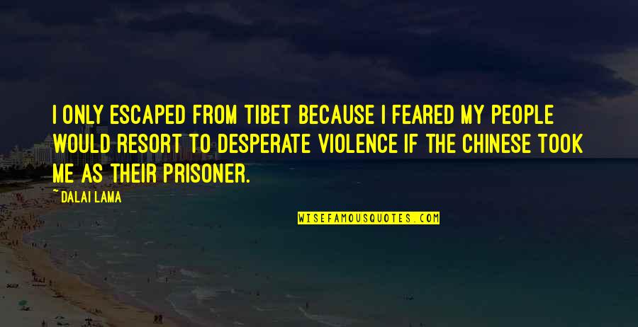 Escaped Prisoner Quotes By Dalai Lama: I only escaped from Tibet because I feared Escaped Prisoner Quotes By Dalai Lama: I only escaped from Tibet because I feared