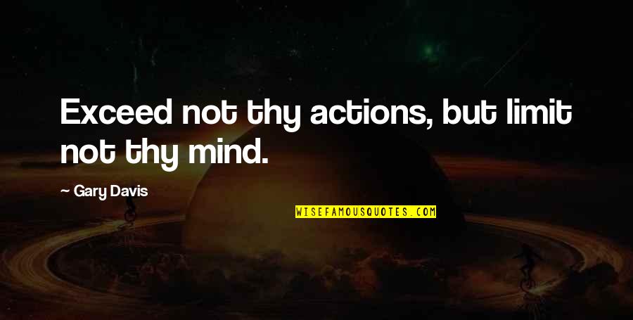 Escaped Prisoner Quotes By Gary Davis: Exceed not thy actions, but limit not thy Escaped Prisoner Quotes By Gary Davis: Exceed not thy actions, but limit not thy