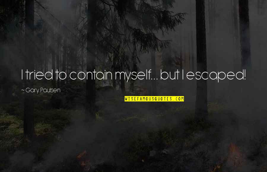 Escaped Quotes By Gary Paulsen: I tried to contain myself... but I escaped!