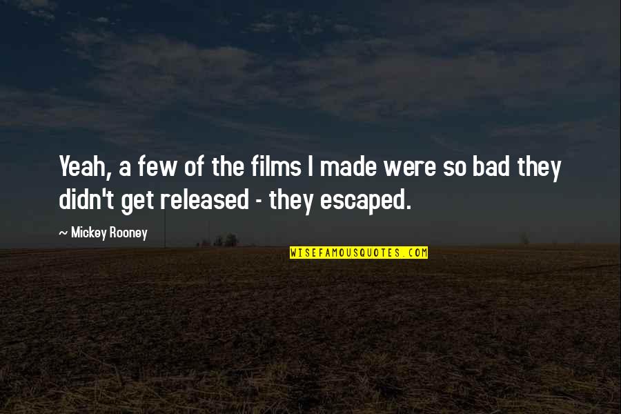 Escaped Quotes By Mickey Rooney: Yeah, a few of the films I made