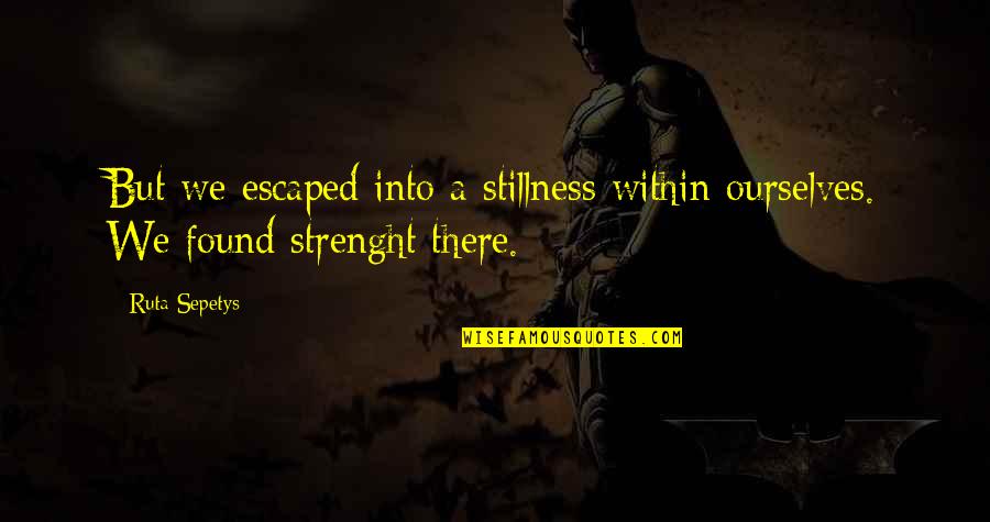 Escaped Quotes By Ruta Sepetys: But we escaped into a stillness within ourselves.