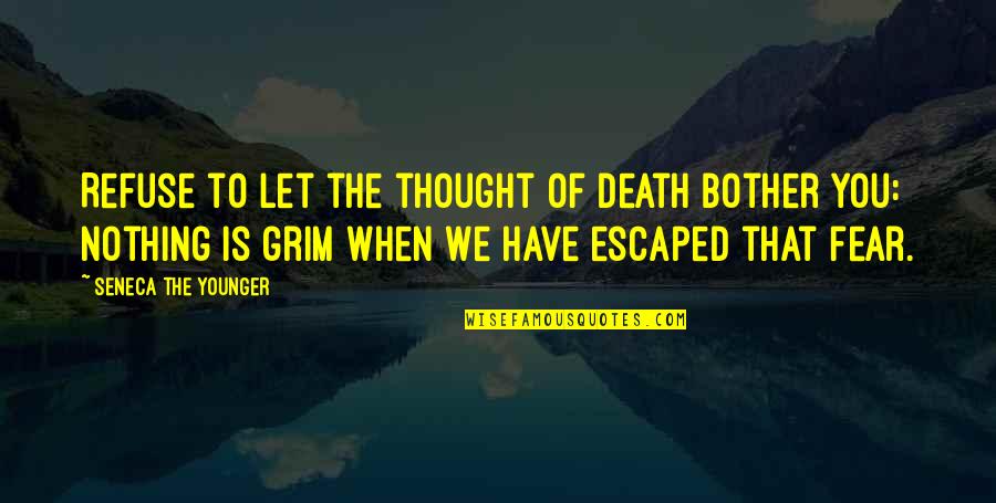 Escaped Quotes By Seneca The Younger: Refuse to let the thought of death bother