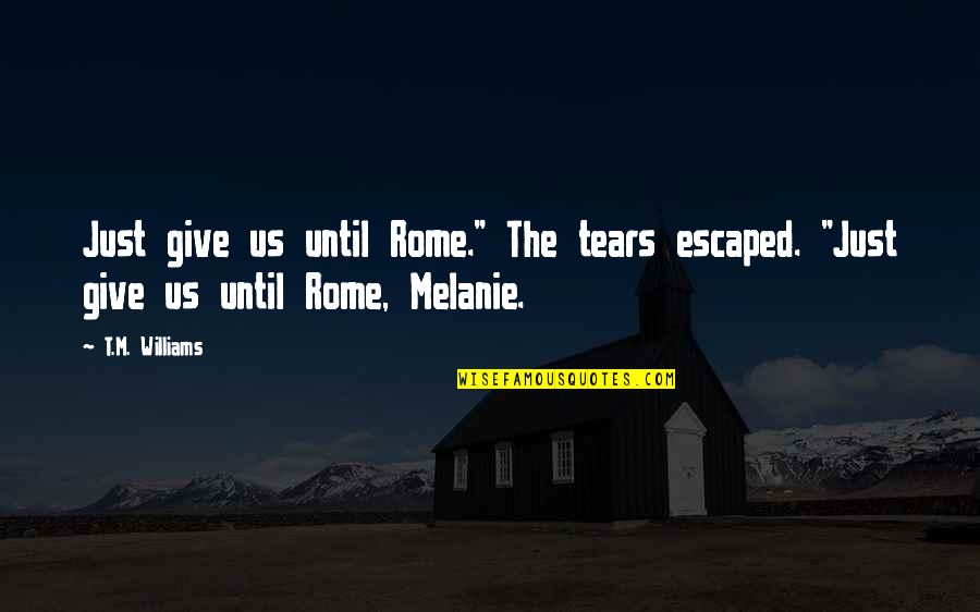 Escaped Quotes By T.M. Williams: Just give us until Rome." The tears escaped.