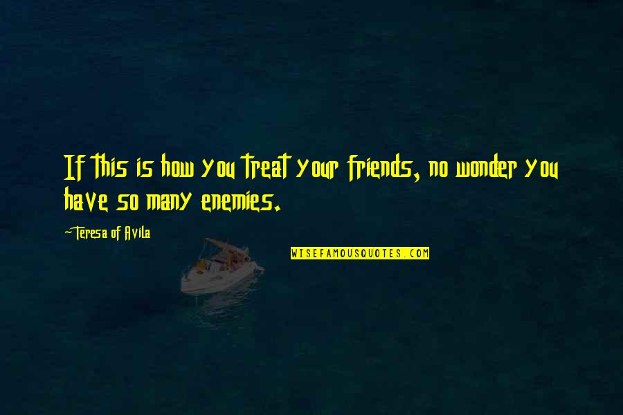 Escapeiq Quotes By Teresa Of Avila: If this is how you treat your friends,