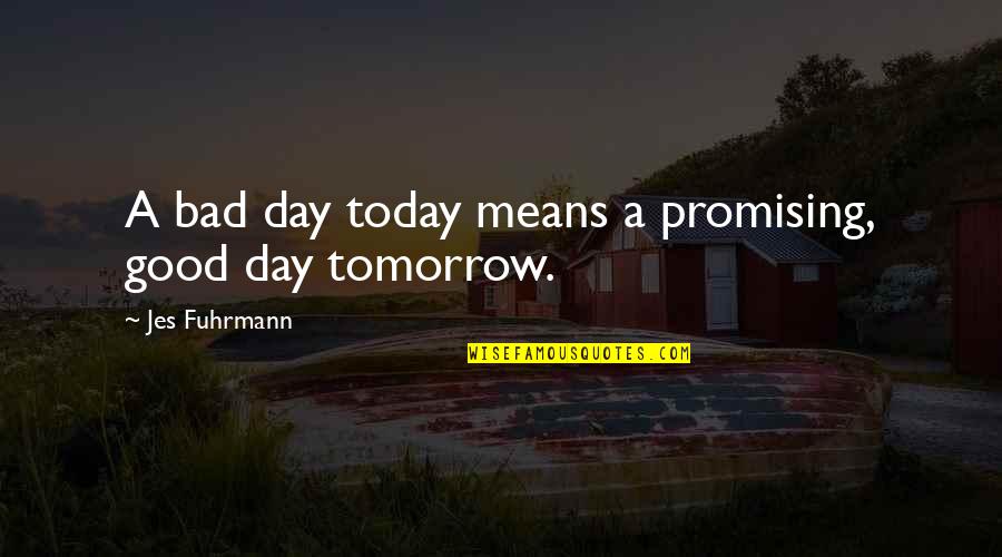 Escapement Files Quotes By Jes Fuhrmann: A bad day today means a promising, good Escapement Files Quotes By Jes Fuhrmann: A bad day today means a promising, good