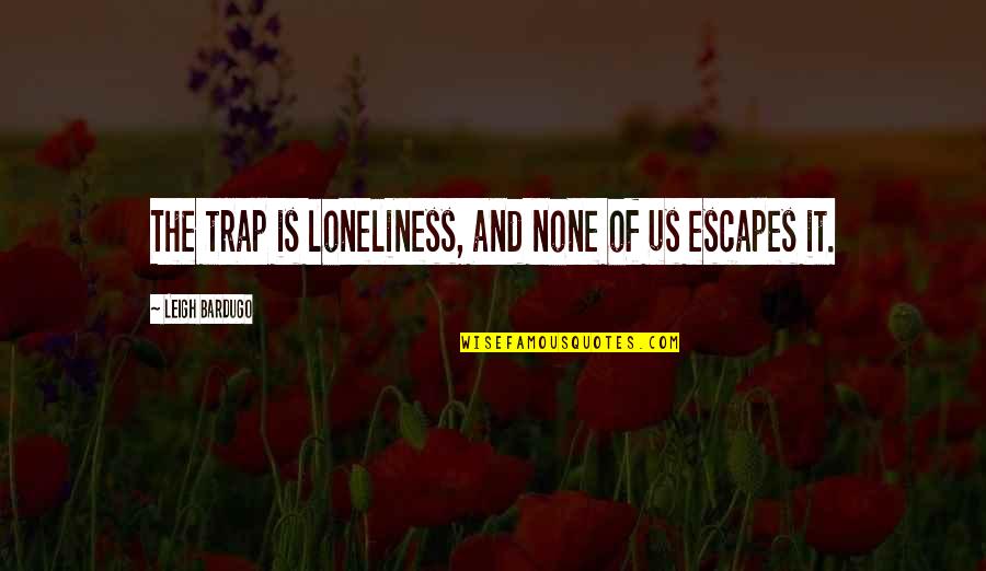 Escapement Files Quotes By Leigh Bardugo: The trap is loneliness, and none of us Escapement Files Quotes By Leigh Bardugo: The trap is loneliness, and none of us