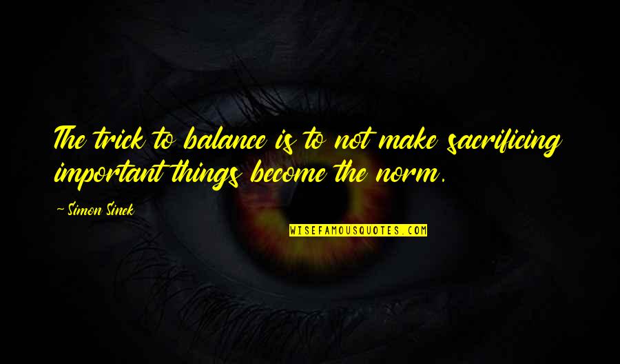 Escapement Time Quotes By Simon Sinek: The trick to balance is to not make