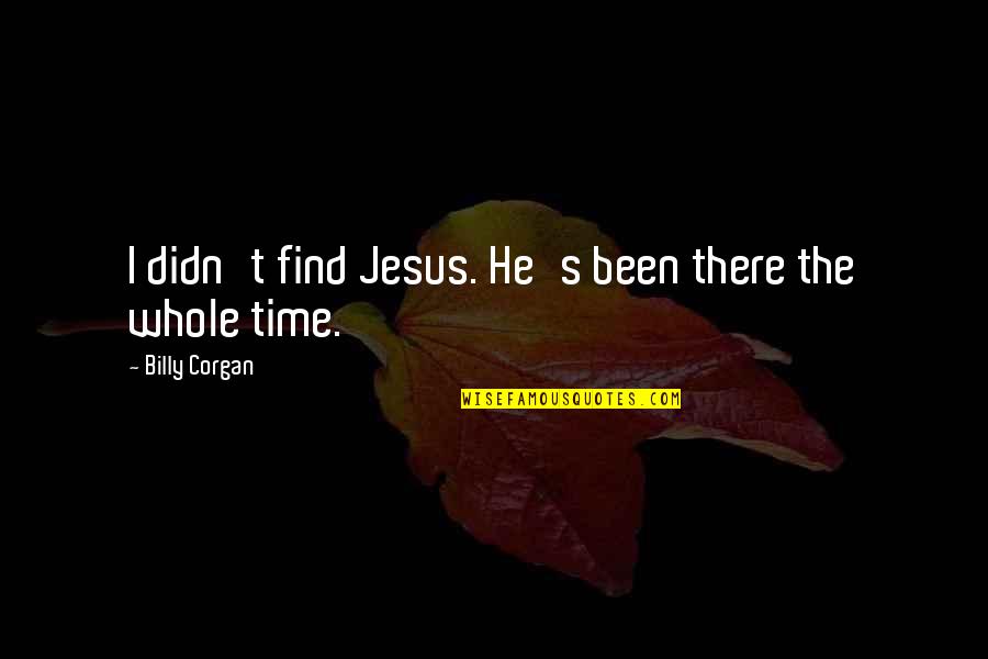 Escapers Escape Quotes By Billy Corgan: I didn't find Jesus. He's been there the Escapers Escape Quotes By Billy Corgan: I didn't find Jesus. He's been there the