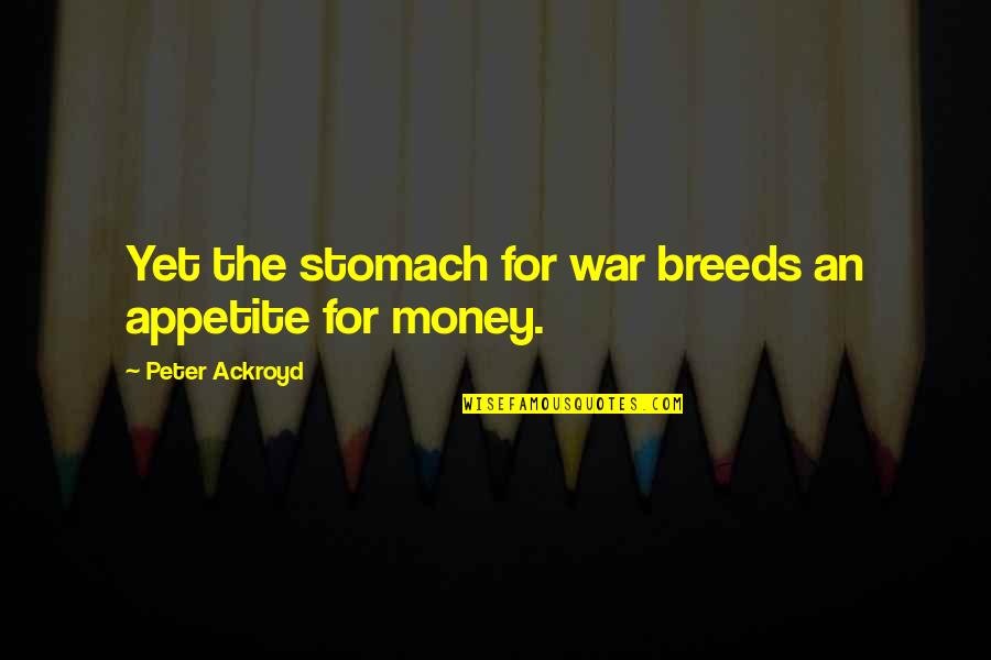 Escapers Online Quotes By Peter Ackroyd: Yet the stomach for war breeds an appetite