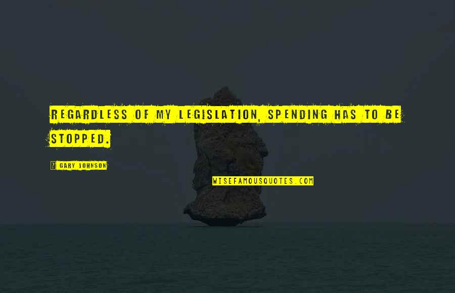 Escaping Abuse Quotes By Gary Johnson: Regardless of my legislation, spending has to be