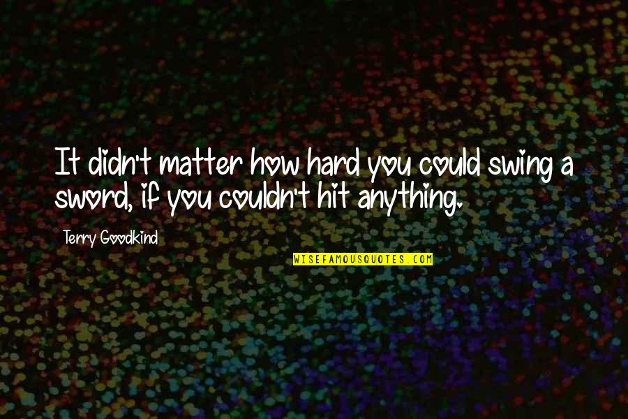 Escaping Destiny Amelia Hutchins Quotes By Terry Goodkind: It didn't matter how hard you could swing