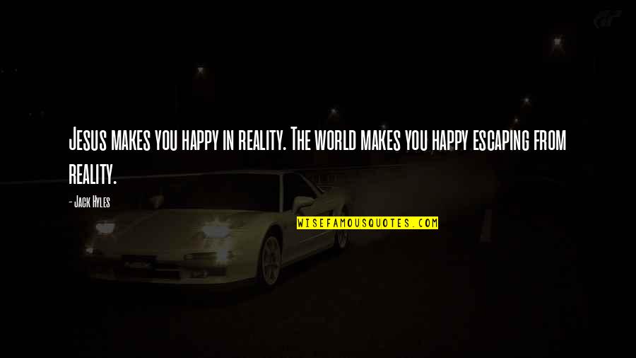 Escaping From Reality Quotes By Jack Hyles: Jesus makes you happy in reality. The world