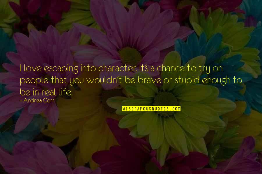 Escaping Life Quotes By Andrea Corr: I love escaping into character. It's a chance