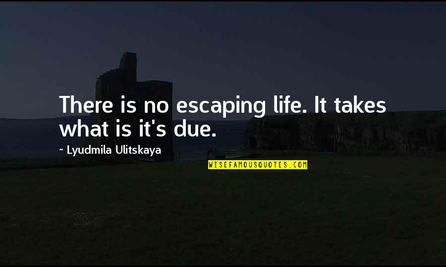Escaping Life Quotes By Lyudmila Ulitskaya: There is no escaping life. It takes what