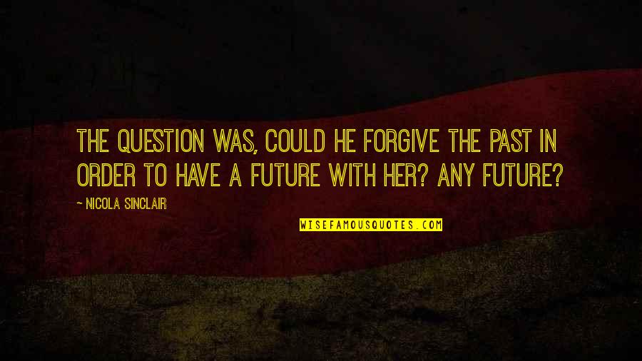 Escaping Life Quotes By Nicola Sinclair: The question was, could he forgive the past