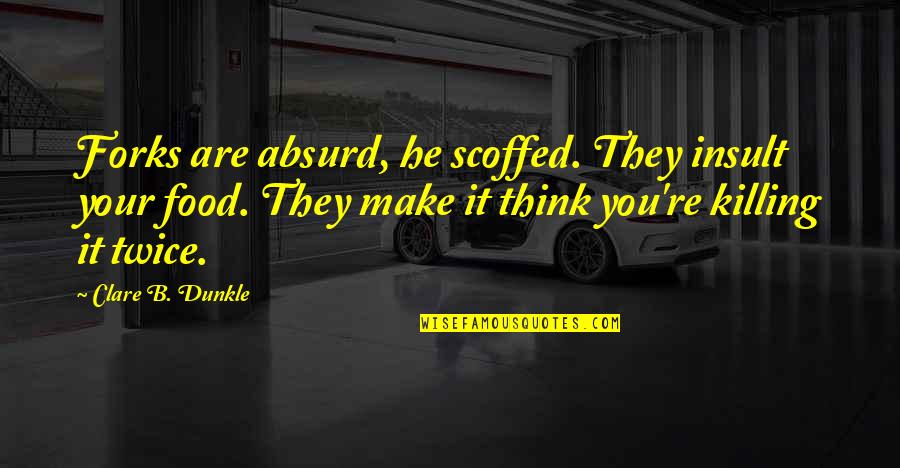 Escaping Love Quotes By Clare B. Dunkle: Forks are absurd, he scoffed. They insult your Escaping Love Quotes By Clare B. Dunkle: Forks are absurd, he scoffed. They insult your