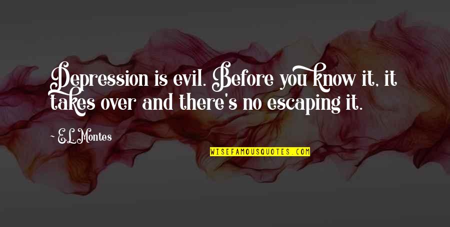 Escaping Love Quotes By E.L. Montes: Depression is evil. Before you know it, it