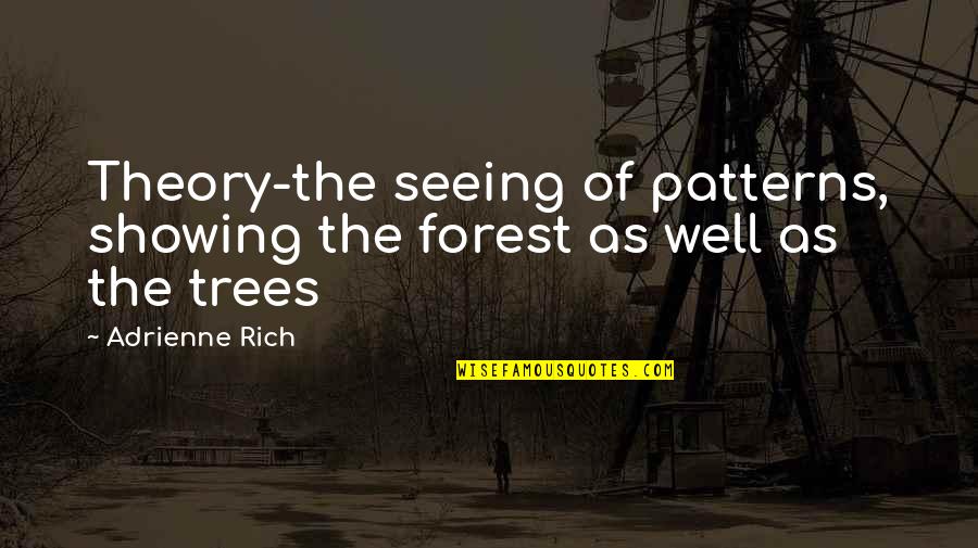 Escaping Pain Quotes By Adrienne Rich: Theory-the seeing of patterns, showing the forest as